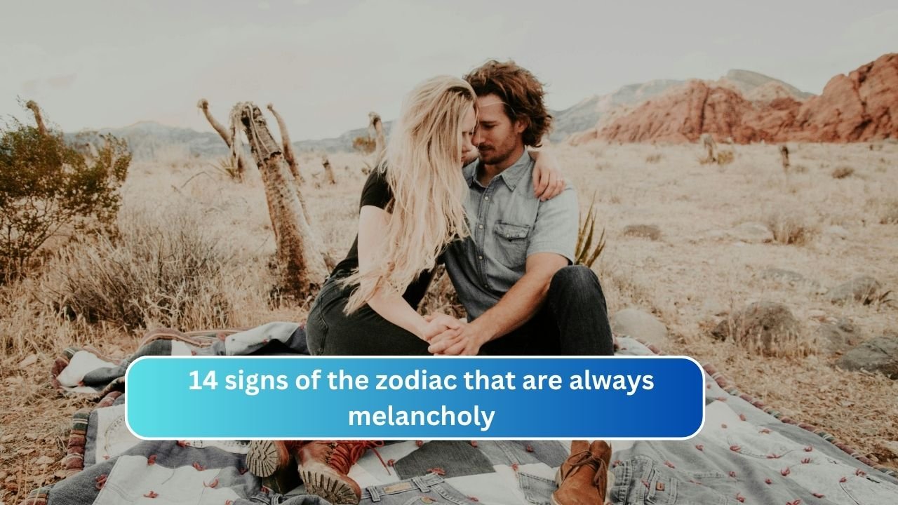 14 signs of the zodiac that are always melancholy