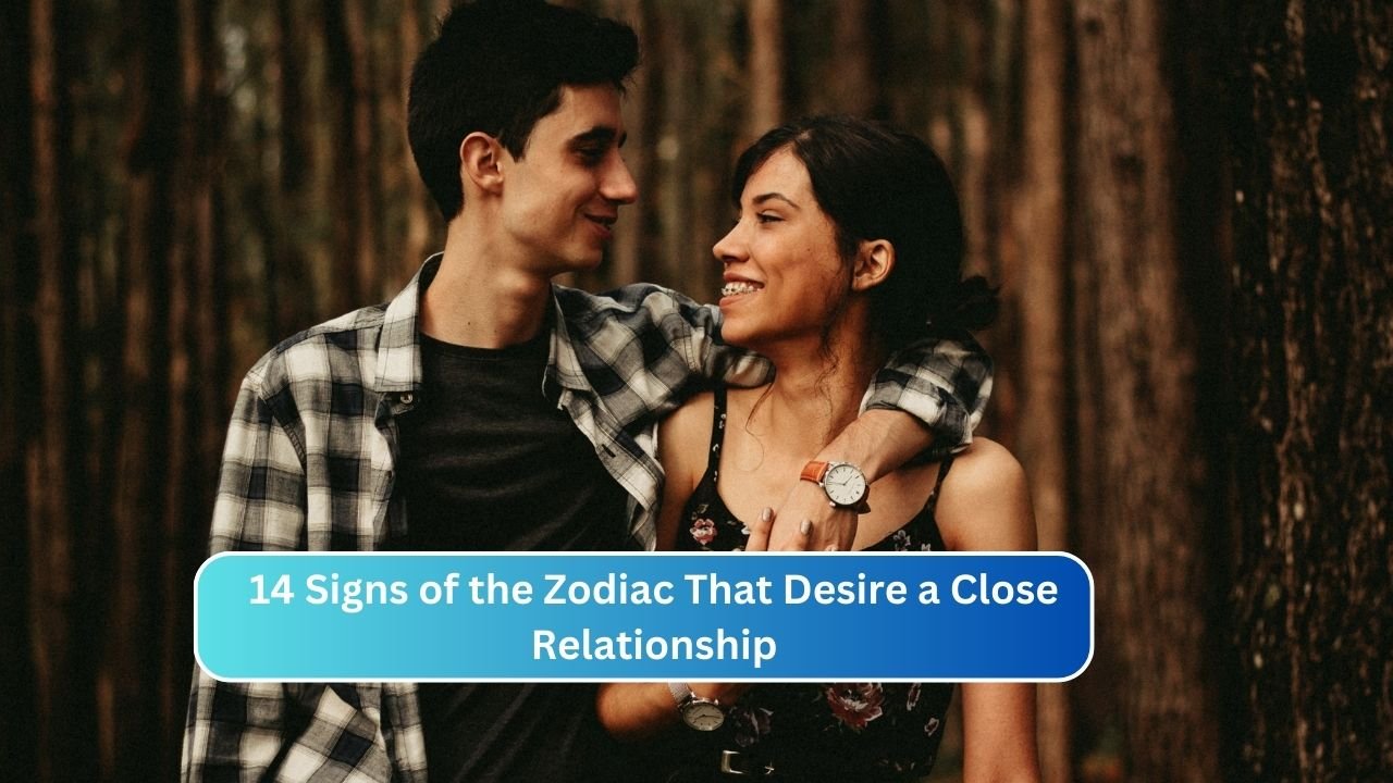 14 Signs of the Zodiac That Desire a Close Relationship