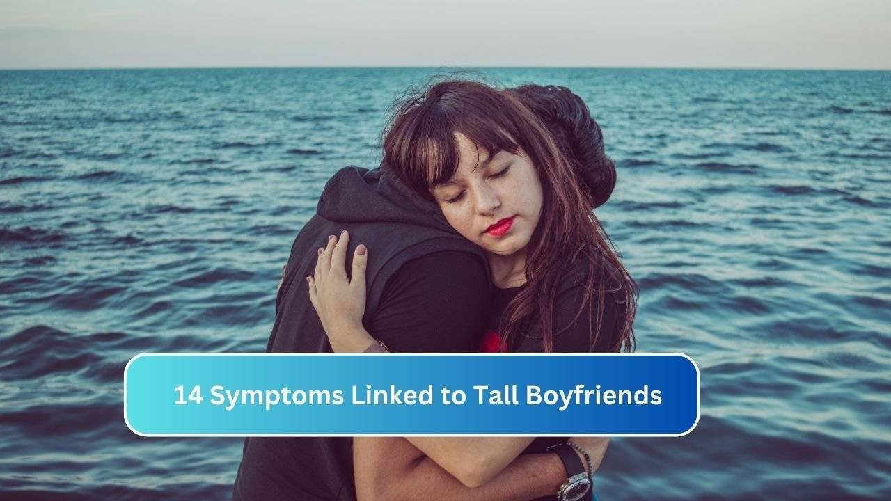 14 Symptoms Linked to Tall Boyfriends
